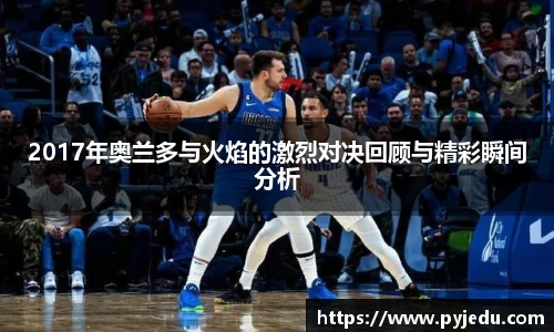 2017年奥兰多与火焰的激烈对决回顾与精彩瞬间分析